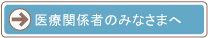 医療関係者のみなさまへ