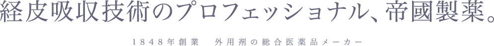 経皮吸収技術のプロフェッショナル、帝國製薬　1848年創業、外用剤の総合医薬品メーカー